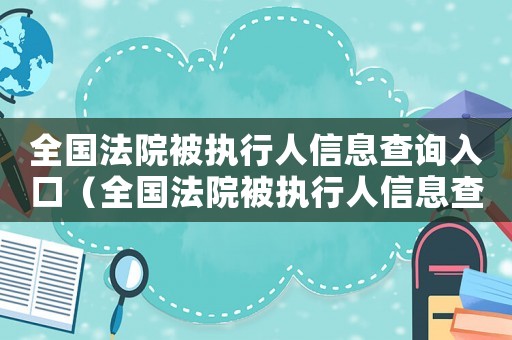 全國法院被執(zhí)行人信息查詢?nèi)肟冢ㄈ珖ㄔ罕粓?zhí)行人信息查詢平臺信息異議）