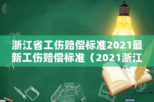 浙江省工傷賠償標準2021最新工傷賠償標準（2021浙江省工傷賠償標準一覽表）