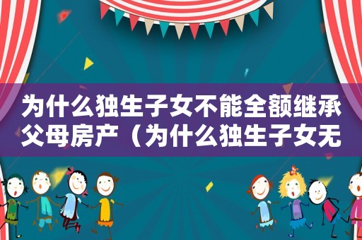 為什么獨生子女不能全額繼承父母房產（為什么獨生子女無法繼承父母全部遺產）