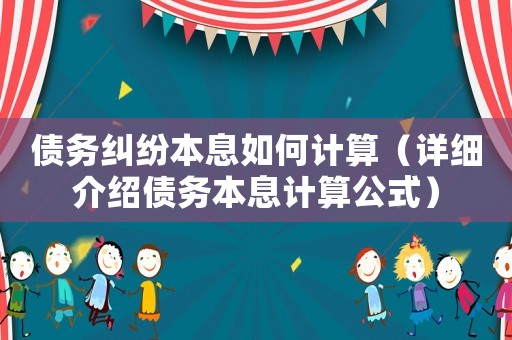 債務糾紛本息如何計算（詳細介紹債務本息計算公式）
