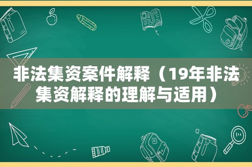 非法集資案件解釋（19年非法集資解釋的理解與適用）