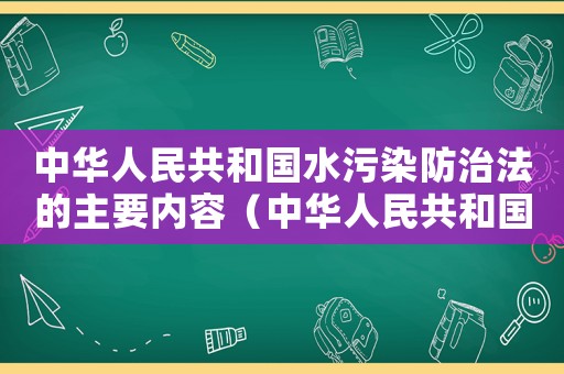 中華人民共和國水污染防治法的主要內容（中華人民共和國水污染防治法是什么法）