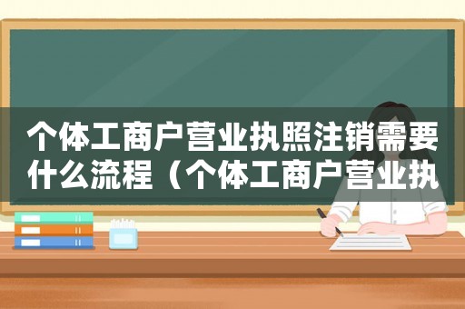 個體工商戶營業執照注銷需要什么流程（個體工商戶營業執照注銷需要什么資料）