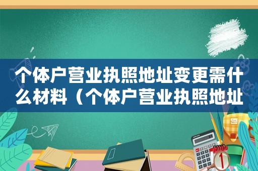 個體戶營業執照地址變更需什么材料（個體戶營業執照地址變更需要哪些材料）