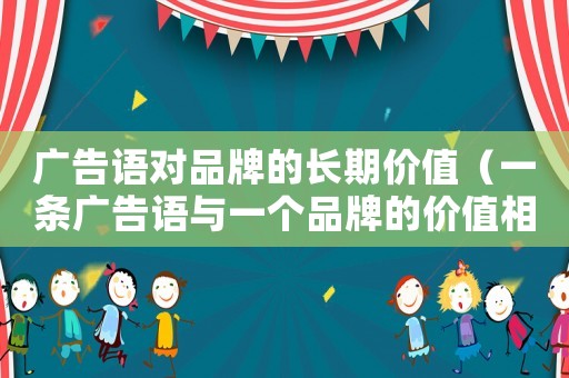 廣告語對品牌的長期價值（一條廣告語與一個品牌的價值相關）