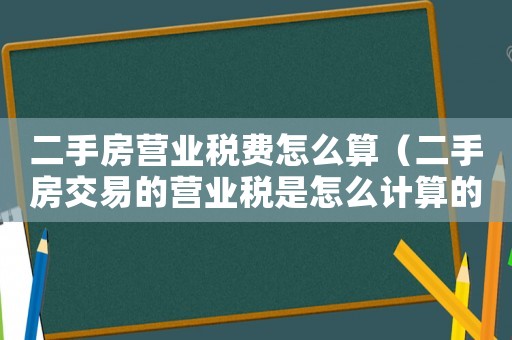 二手房營業稅費怎么算（二手房交易的營業稅是怎么計算的呀）