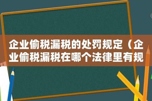 企業偷稅漏稅的處罰規定（企業偷稅漏稅在哪個法律里有規定的）
