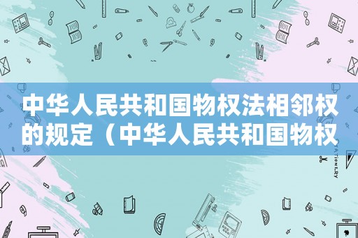 中華人民共和國物權法相鄰權的規定（中華人民共和國物權法相鄰權）