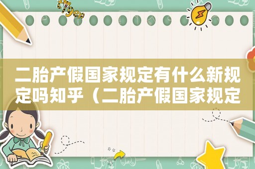 二胎產(chǎn)假國(guó)家規(guī)定有什么新規(guī)定嗎知乎（二胎產(chǎn)假國(guó)家規(guī)定有什么新規(guī)定嗎）