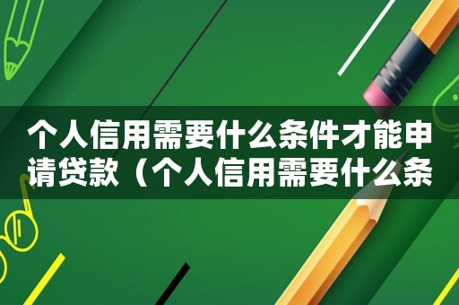 個人信用需要什么條件才能申請貸款（個人信用需要什么條件才能申請）