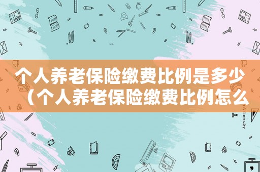 個人養老保險繳費比例是多少（個人養老保險繳費比例怎么算）