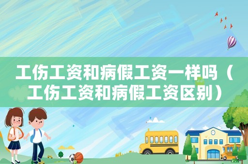 工傷工資和病假工資一樣嗎（工傷工資和病假工資區別）