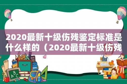 2020最新十級傷殘鑒定標準是什么樣的（2020最新十級傷殘鑒定標準是什么）
