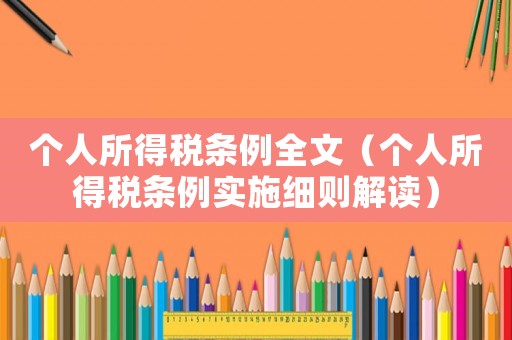個人所得稅條例全文（個人所得稅條例實施細則解讀）