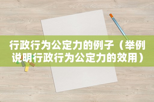 行政行為公定力的例子（舉例說明行政行為公定力的效用）