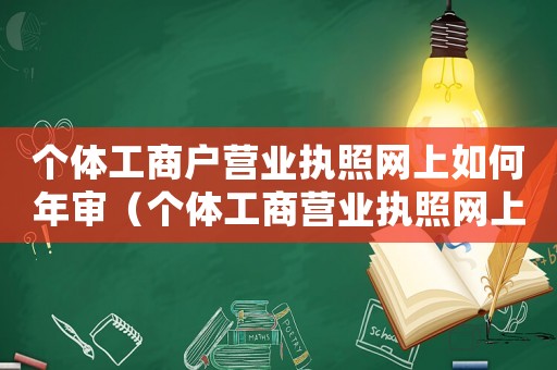 個體工商戶營業執照網上如何年審（個體工商營業執照網上年審步驟）