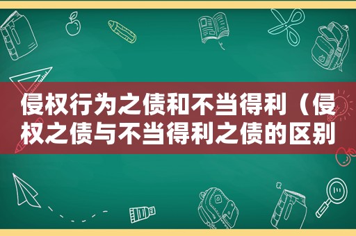 侵權(quán)行為之債和不當?shù)美ㄇ謾?quán)之債與不當?shù)美畟膮^(qū)別是什么）