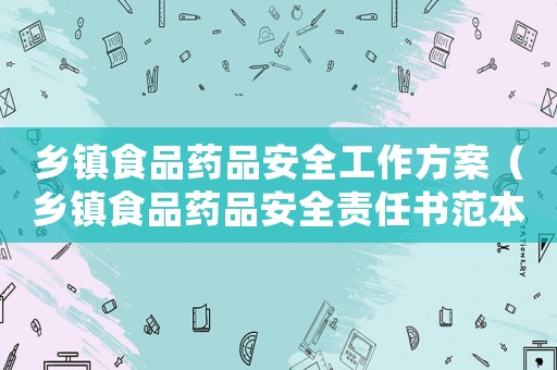 鄉(xiāng)鎮(zhèn)食品藥品安全工作方案（鄉(xiāng)鎮(zhèn)食品藥品安全責任書范本最新）
