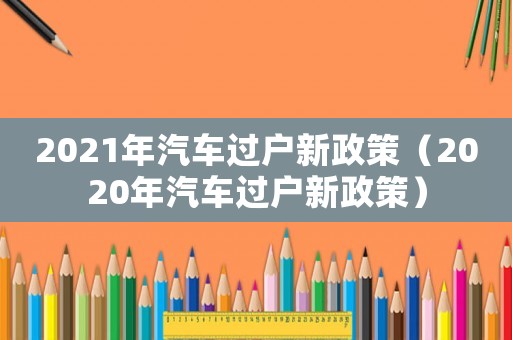 2021年汽車過戶新政策（2020年汽車過戶新政策）