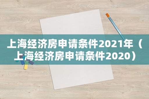 上海經濟房申請條件2021年（上海經濟房申請條件2020）
