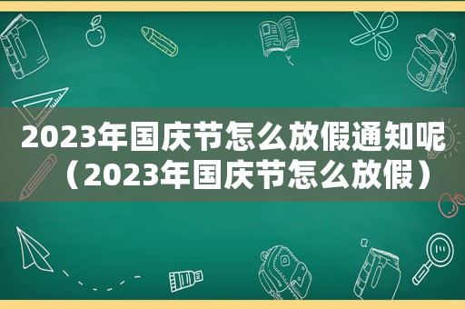 2023年國慶節怎么放假通知呢（2023年國慶節怎么放假）
