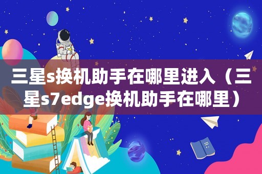 三星s換機助手在哪里進入（三星s7edge換機助手在哪里）