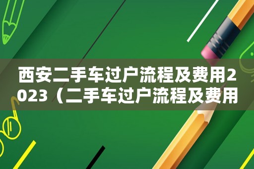 西安二手車過戶流程及費用2023（二手車過戶流程及費用2023）