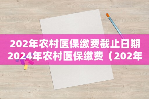 202年農(nóng)村醫(yī)保繳費截止日期2024年農(nóng)村醫(yī)保繳費（202年農(nóng)村醫(yī)保繳費截止日期）
