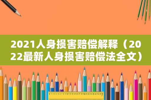 2021人身損害賠償解釋（2022最新人身損害賠償法全文）