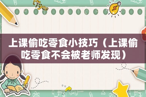 上課偷吃零食小技巧（上課偷吃零食不會被老師發現）