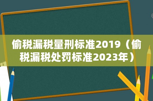 偷稅漏稅量刑標(biāo)準(zhǔn)2019（偷稅漏稅處罰標(biāo)準(zhǔn)2023年）