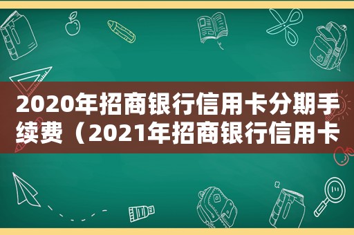 2020年招商銀行信用卡分期手續費（2021年招商銀行信用卡分期手續費）