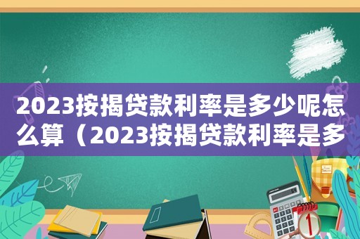 2023按揭貸款利率是多少呢怎么算（2023按揭貸款利率是多少呢）