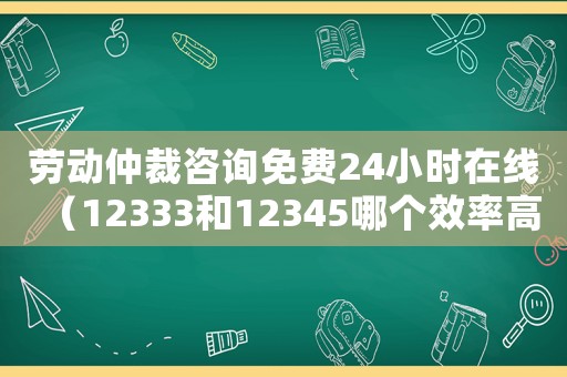 勞動仲裁咨詢免費24小時在線（12333和12345哪個效率高）
