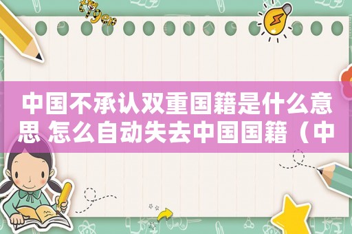 中國不承認雙重國籍是什么意思 怎么自動失去中國國籍（中國不承認雙重國籍是什么意思）