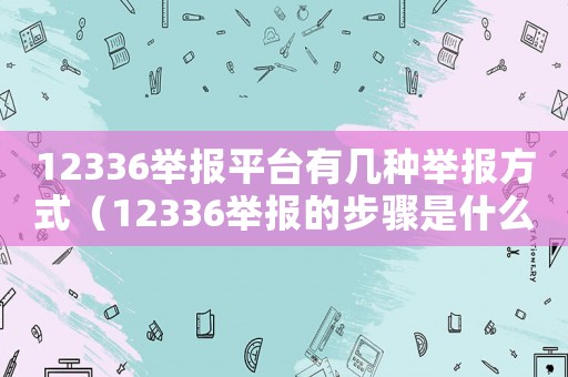 12336舉報平臺有幾種舉報方式（12336舉報的步驟是什么意思）