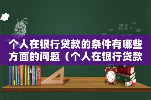 個人在銀行貸款的條件有哪些方面的問題（個人在銀行貸款的條件有哪些方面）