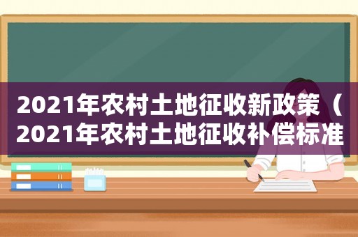 2021年農村土地征收新政策（2021年農村土地征收補償標準）