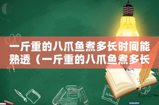一斤重的八爪魚煮多長時間能熟透（一斤重的八爪魚煮多長時間能熟）