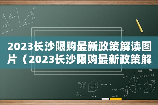 2023長沙限購最新政策解讀圖片（2023長沙限購最新政策解讀）