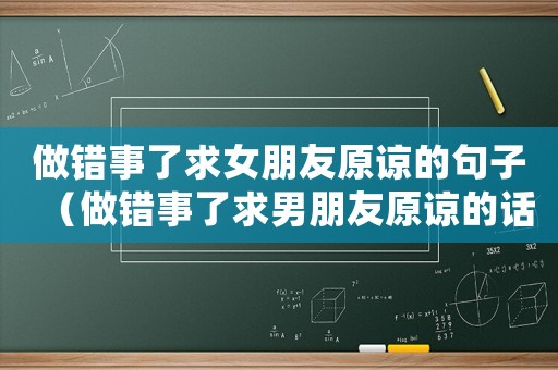 做錯(cuò)事了求女朋友原諒的句子（做錯(cuò)事了求男朋友原諒的話語）