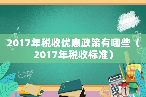 2017年稅收優惠政策有哪些（2017年稅收標準）