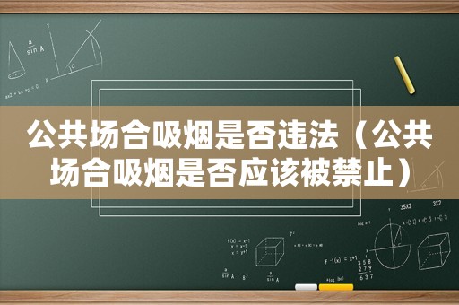 公共場合吸煙是否違法（公共場合吸煙是否應該被禁止）