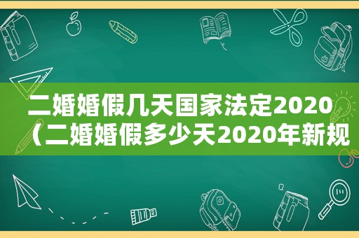 二婚婚假幾天國家法定2020（二婚婚假多少天2020年新規(guī)定）