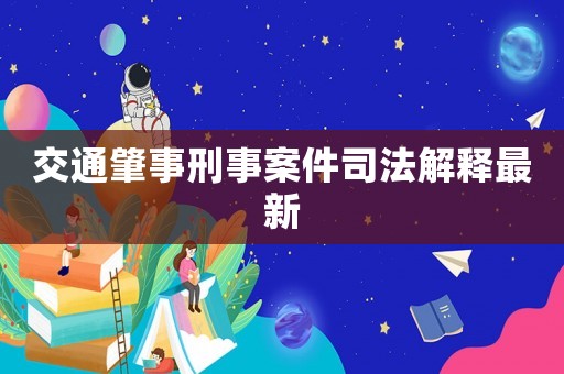 交通肇事刑事案件司法解釋最新