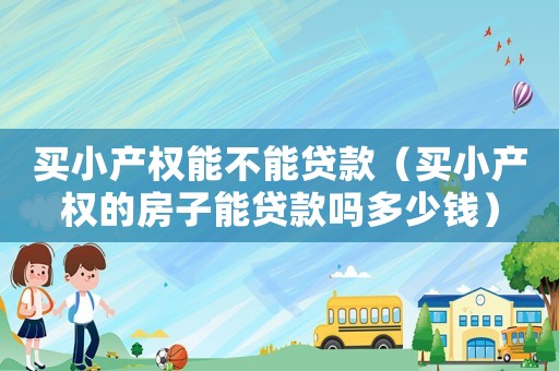 買小產權能不能貸款（買小產權的房子能貸款嗎多少錢）