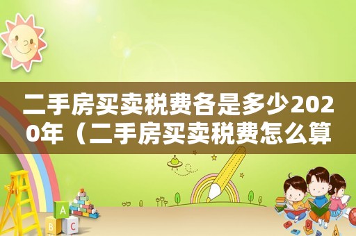 二手房買賣稅費各是多少2020年（二手房買賣稅費怎么算2020）