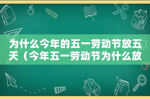 為什么今年的五一勞動節放五天（今年五一勞動節為什么放五天假）