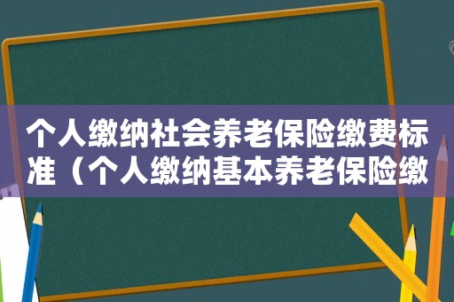 個人繳納社會養老保險繳費標準（個人繳納基本養老保險繳費標準）