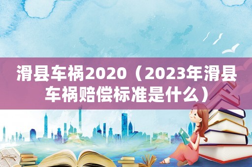 滑縣車禍2020（2023年滑縣車禍賠償標準是什么）